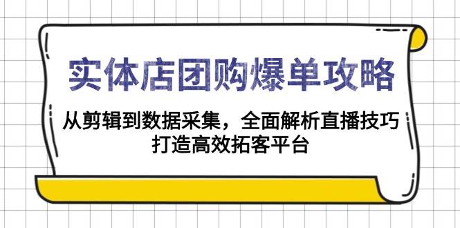 （13947期）实体店-团购爆单攻略：从剪辑到数据采集，全面解析直播技巧，打造高效…-耐玩网创