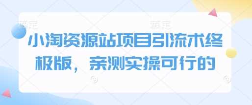 小淘资源站项目引流术终极版，亲测实操可行的-耐玩网创