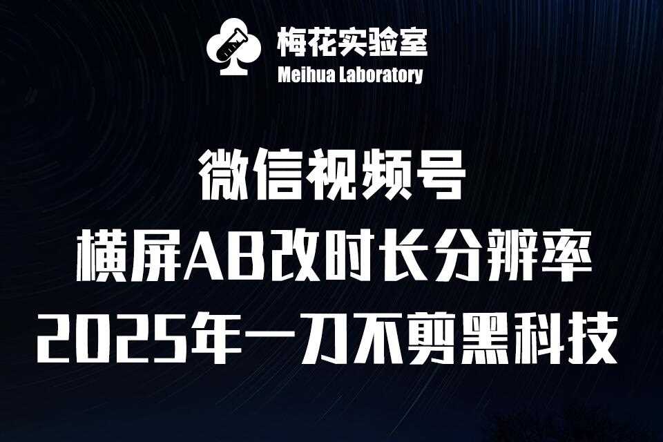 梅花实验室2025视频号最新一刀不剪黑科技，宽屏AB画中画+随机时长+帧率融合玩法-耐玩网创