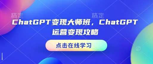 ChatGPT变现大师班，ChatGPT运营变现攻略-耐玩网创
