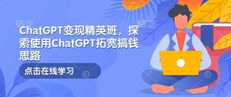 ChatGPT变现精英班，探索使用ChatGPT拓宽搞钱思路-耐玩网创