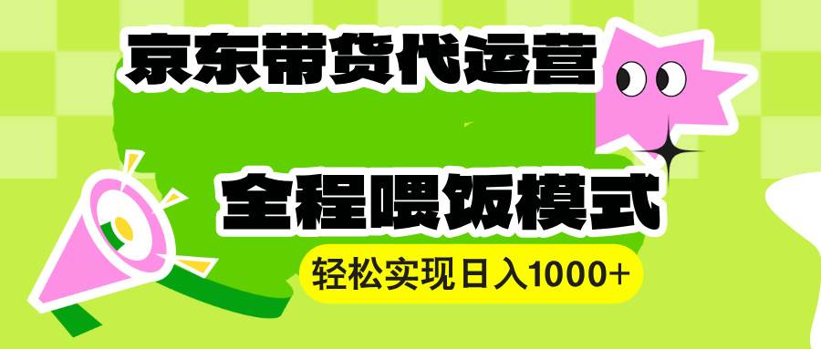 （13957期）【京东带货代运营】操作简单、收益稳定、有手就行！轻松实现日入1000+-耐玩网创