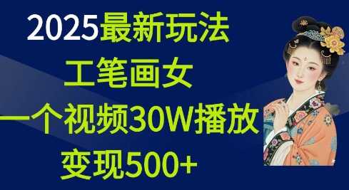 2025最新玩法，工笔画美女，一个视频30万播放变现500+-耐玩网创