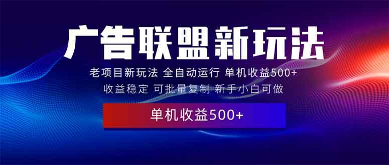 （13965期）2025全新广告联盟玩法 单机500+课程实操分享 小白可无脑操作-耐玩网创