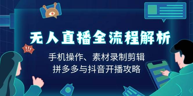 （13969期）无人直播全流程解析：手机操作、素材录制剪辑、拼多多与抖音开播攻略-耐玩网创