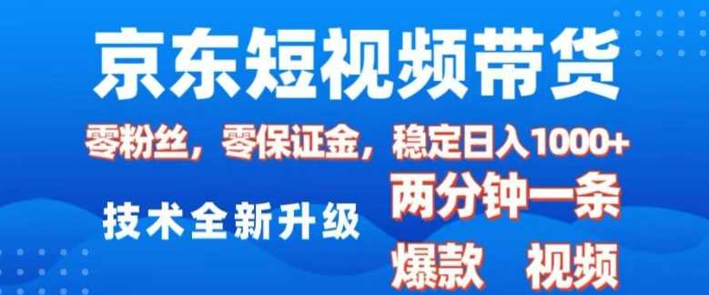 京东短视频带货，2025火爆项目，0粉丝，0保证金，操作简单，2分钟一条原创视频，日入1k【揭秘】-耐玩网创
