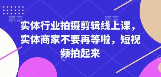 实体行业拍摄剪辑线上课，实体商家不要再等啦，短视频拍起来-耐玩网创