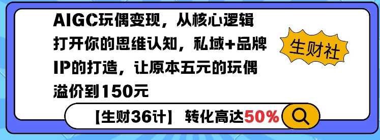 AIGC玩偶变现，从核心逻辑打开你的思维认知，私域+品牌IP的打造，让原本五元的玩偶溢价到150元-耐玩网创