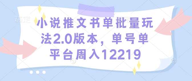 小说推文书单批量玩法2.0版本，单号单平台周入12219-耐玩网创