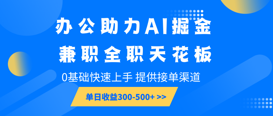 办公助力AI掘金，兼职全职天花板，0基础快速上手，单日收益300-500+-耐玩网创