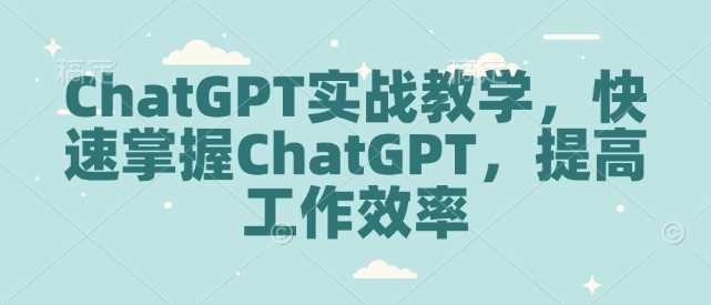ChatGPT实战教学，快速掌握ChatGPT，提高工作效率-耐玩网创