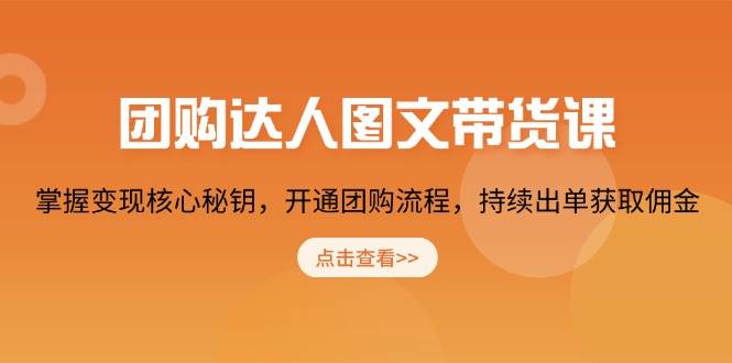 团购达人图文带货课，掌握变现核心秘钥，开通团购流程，持续出单获取佣金-耐玩网创