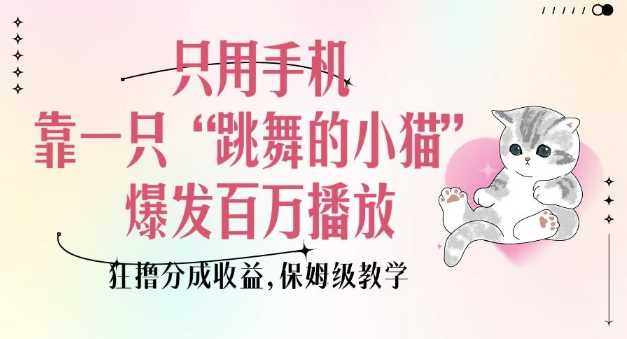 只用手机靠一只“跳舞的小猫”爆发百万播放，狂撸分成收益，保姆级教学-耐玩网创