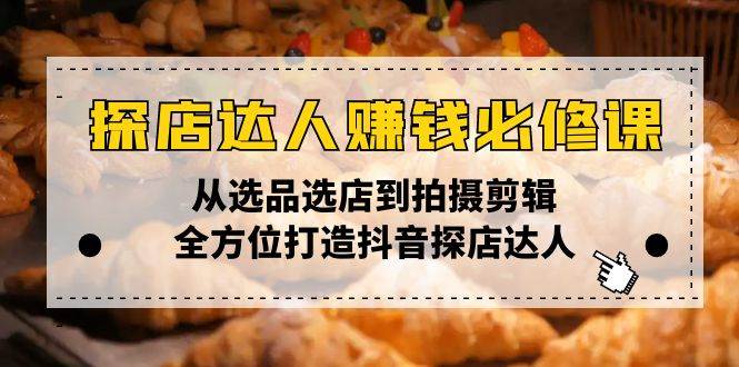 （13971期）探店达人赚钱必修课，从选品选店到拍摄剪辑，全方位打造抖音探店达人-耐玩网创
