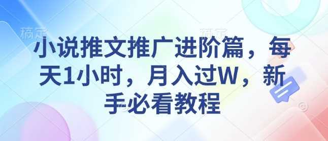 小说推文推广进阶篇，每天1小时，月入过W，新手必看教程-耐玩网创