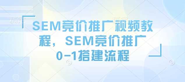 SEM竞价推广视频教程，SEM竞价推广0-1搭建流程-耐玩网创