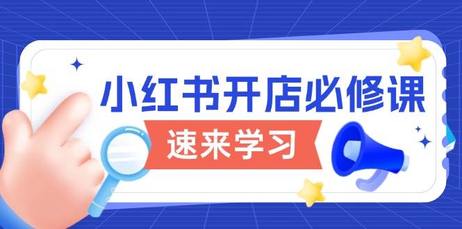 小红书开店必修课，详解开店流程与玩法规则，开启电商变现之旅-耐玩网创