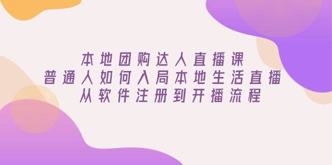 （13981期）本地团购达人直播课：普通人如何入局本地生活直播, 从软件注册到开播流程-耐玩网创