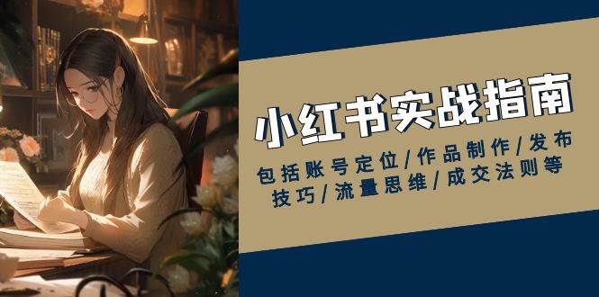 小红书实战指南，包括账号定位/作品制作/发布技巧/流量思维/成交法则等-耐玩网创