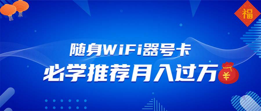 （13986期）随身WiFi器推广，月入过万，多种变现渠道来一场翻身之战-耐玩网创