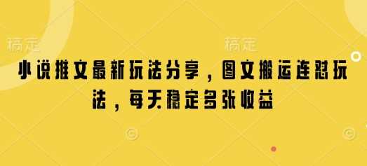 小说推文最新玩法分享，图文搬运连怼玩法，每天稳定多张收益-耐玩网创
