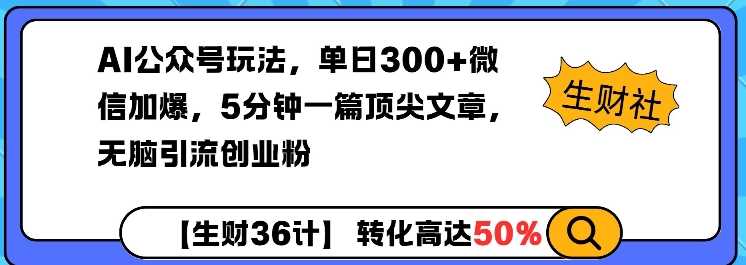 AI公众号玩法，单日300+微信加爆，5分钟一篇顶尖文章无脑引流创业粉-耐玩网创