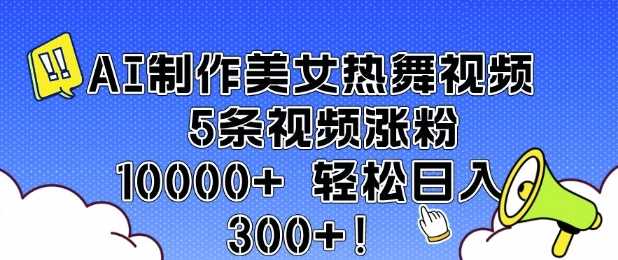 AI制作美女热舞视频 5条视频涨粉10000+ 轻松日入3张-耐玩网创