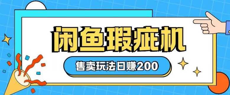 咸鱼瑕疵机售卖玩法0基础也能上手，日入2张-耐玩网创