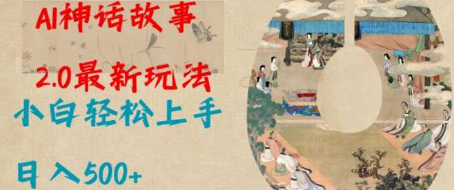 Al神话故事2.0最新玩法，小白轻松上手，日入多张-耐玩网创