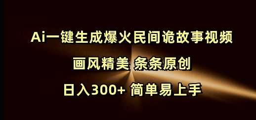 Ai一键生成爆火民间诡故事视频 画风精美 条条原创 日入300+ 简单易上手-耐玩网创
