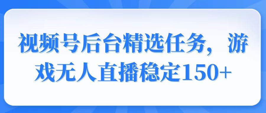 （14004期）视频号精选变现任务，游戏无人直播稳定150+-耐玩网创