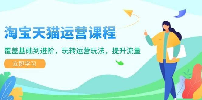 （14002期）淘宝天猫运营课程，覆盖基础到进阶，玩转运营玩法，提升流量-耐玩网创