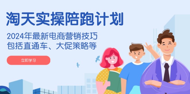 （14008期）淘天实操陪跑计划，2024年最新电商营销技巧，包括直通车、大促策略等-耐玩网创
