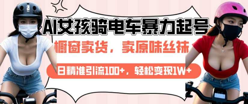 AI起号美女骑电车视频，日精准引流100+，轻松变现1W+-耐玩网创