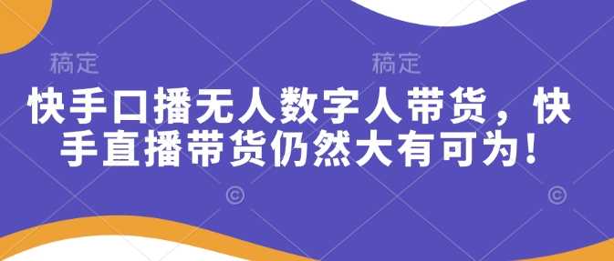 快手口播无人数字人带货，快手直播带货仍然大有可为!-耐玩网创