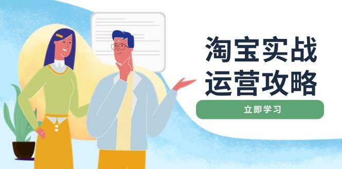 （14025期）淘宝实战运营攻略：店铺基础优化、直通车推广、爆款打造、客服管理、搜…-耐玩网创