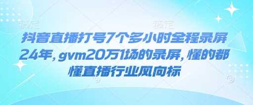 抖音直播打号7个多小时全程录屏24年，gvm20万1场的录屏，懂的都懂直播行业风向标-耐玩网创