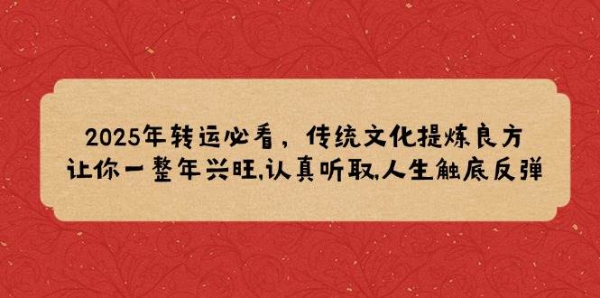 2025年转运必看，传统文化提炼良方,让你一整年兴旺,认真听取,人生触底反弹-耐玩网创