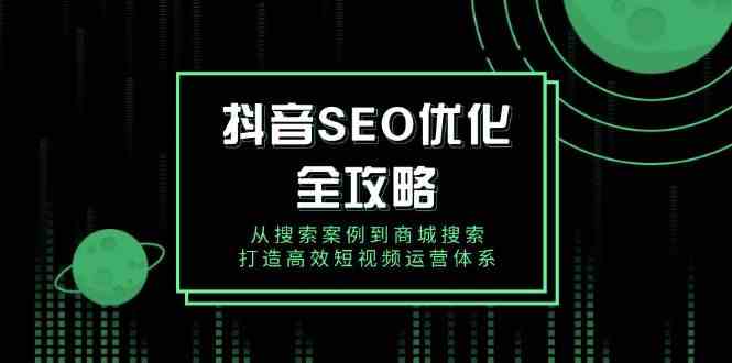 抖音SEO优化全攻略，从搜索案例到商城搜索，打造高效短视频运营体系-耐玩网创