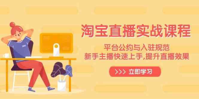 淘宝直播实战课程，平台公约与入驻规范，新手主播快速上手, 提升直播效果-耐玩网创