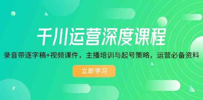 千川运营深度课程，录音带逐字稿+视频课件，主播培训与起号策略，运营必备资料-耐玩网创