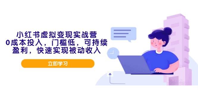（14045期）小红书虚拟变现实战营，0成本投入，门槛低，可持续盈利，快速实现被动收入-耐玩网创