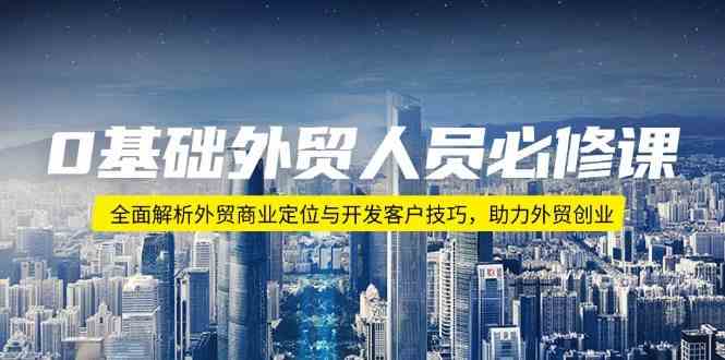 0基础外贸人员必修课：全面解析外贸商业定位与开发客户技巧，助力外贸创业-耐玩网创
