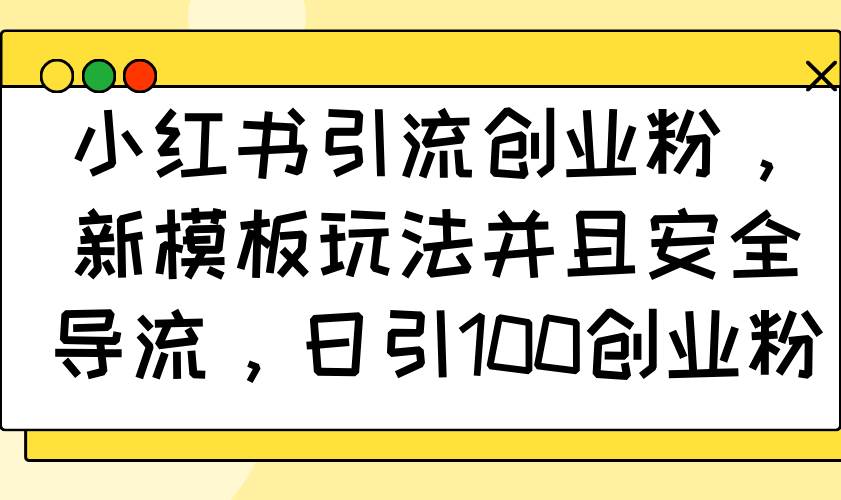 （14053期）小红书引流创业粉，新模板玩法并且安全导流，日引100创业粉-耐玩网创