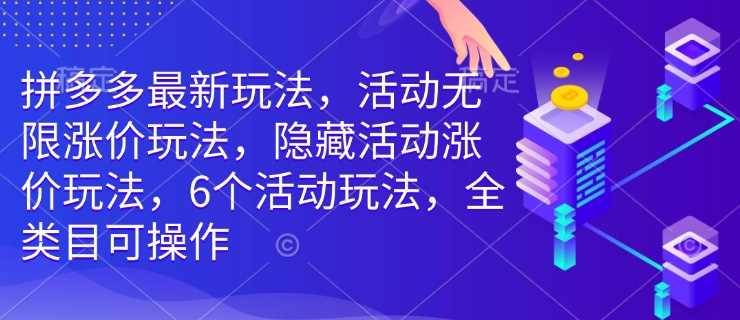 拼多多最新玩法，活动无限涨价玩法，隐藏活动涨价玩法，6个活动玩法，全类目可操作-耐玩网创