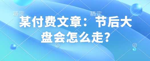 某付费文章：节后大盘会怎么走?-耐玩网创