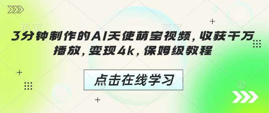 3分钟制作的AI天使萌宝视频，收获千万播放，变现4k，保姆级教程!-耐玩网创