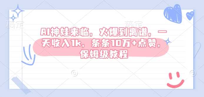 AI神娃来临，火爆到离谱，一天收入1k，条条10万+点赞，保姆级教程-耐玩网创