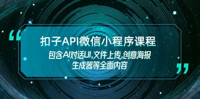 （14073期）扣子API微信小程序课程，包含AI对话UI,文件上传,创意海报生成器等全面内容-耐玩网创