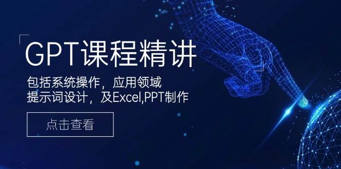 GPT课程精讲，包括系统操作，应用领域，提示词设计，及Excel，PPT制作-耐玩网创